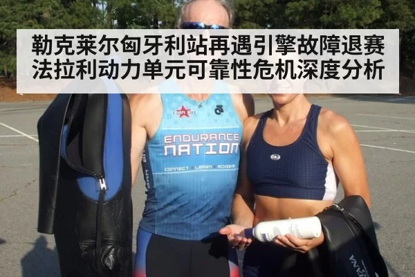 勒克莱尔匈牙利站再遇引擎故障退赛 法拉利动力单元可靠性危机深度分析