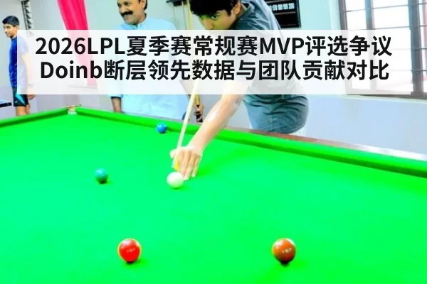 2026LPL夏季赛常规赛MVP评选争议Doinb断层领先数据与团队贡献对比