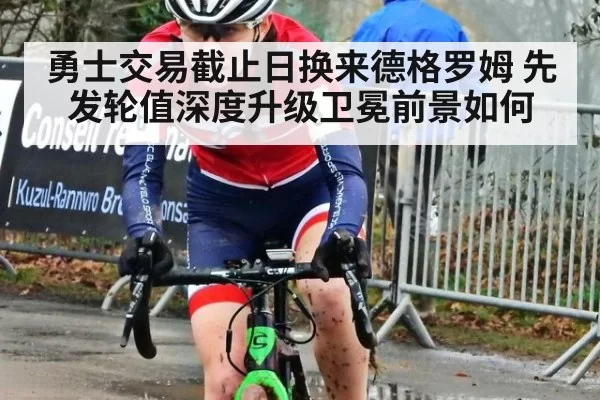 勇士交易截止日换来德格罗姆 先发轮值深度升级卫冕前景如何