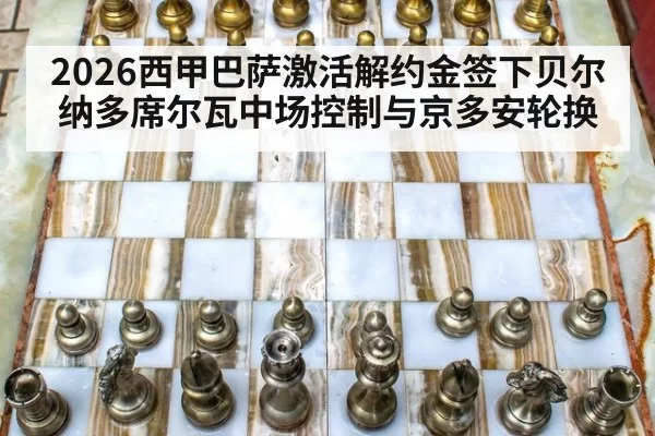 2026西甲巴萨激活解约金签下贝尔纳多席尔瓦中场控制与京多安轮换
