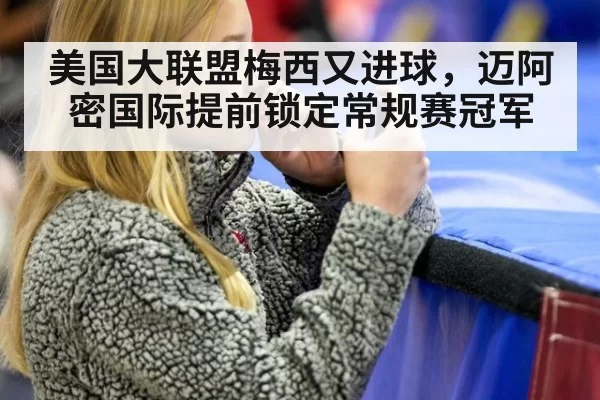 美国大联盟梅西又进球,迈阿密国际提前锁定常规赛冠军