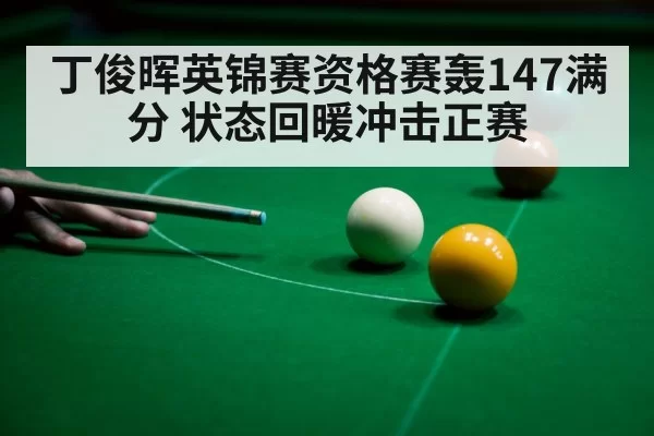 丁俊晖英锦赛资格赛轰147满分 状态回暖冲击正赛