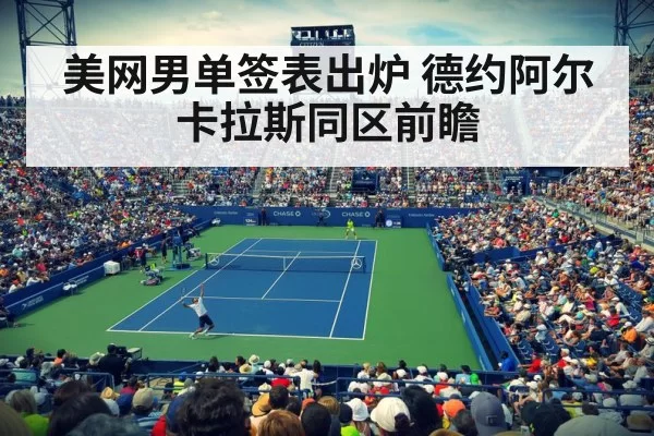 美网男单签表出炉 德约阿尔卡拉斯同区前瞻