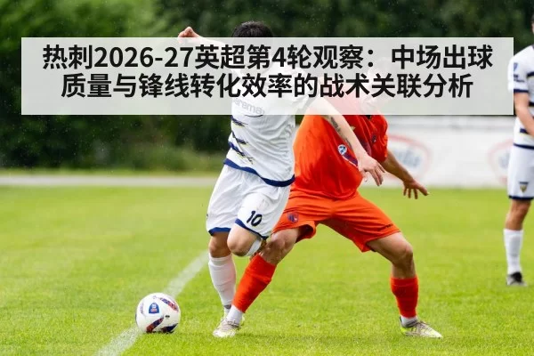 热刺2026-27英超第4轮观察:中场出球质量与锋线转化效率的战术关联分析